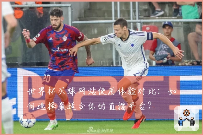 世界杯买球网站使用体验对比：如何选择最适合你的直播平台？