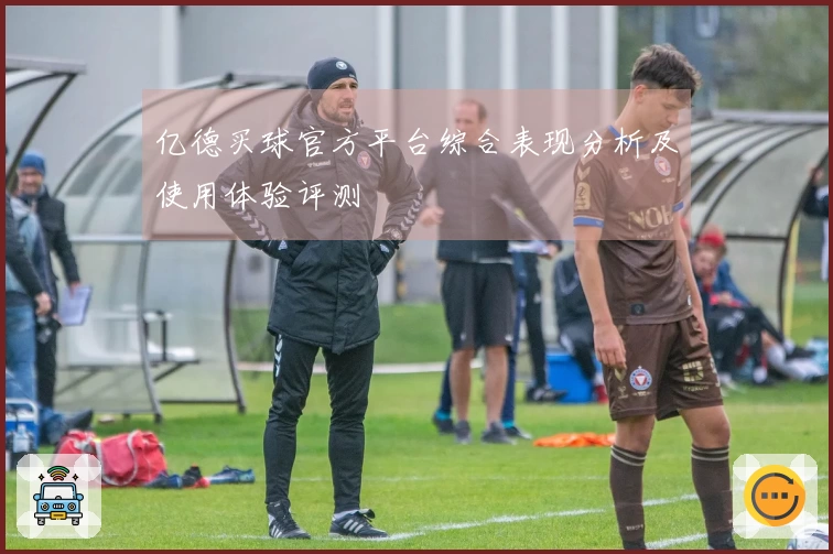 亿德买球官方平台综合表现分析及使用体验评测