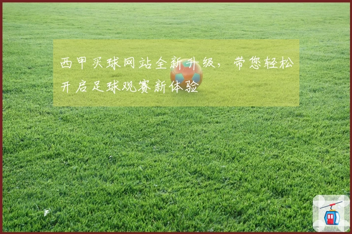 西甲买球网站全新升级，带您轻松开启足球观赛新体验