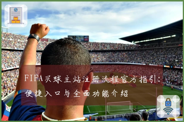 FIFA买球主站注册流程官方指引：便捷入口与全面功能介绍