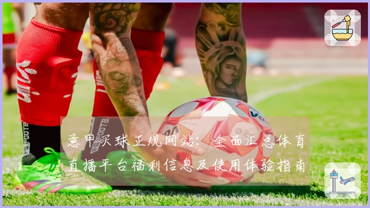 意甲买球正规网站：全面汇总体育直播平台福利信息及使用体验指南