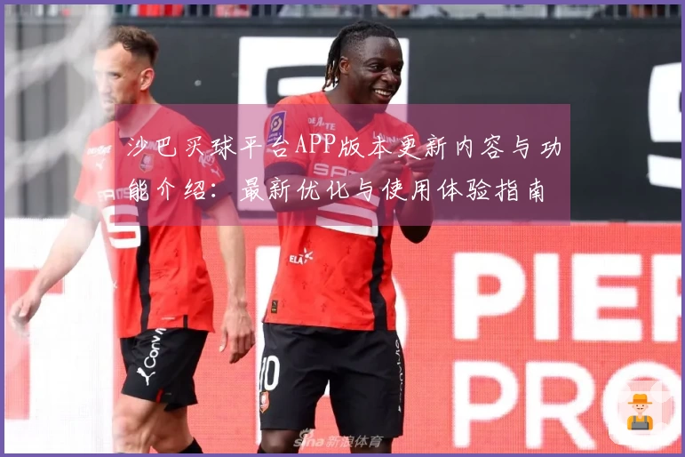 沙巴买球平台APP版本更新内容与功能介绍：最新优化与使用体验指南