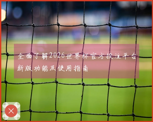 全面了解2026世界杯官方投注平台新版功能及使用指南